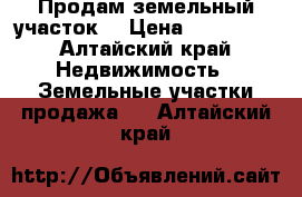 Продам земельный участок  › Цена ­ 110 000 - Алтайский край Недвижимость » Земельные участки продажа   . Алтайский край